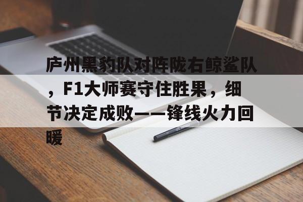  庐州黑豹队对阵陇右鲸鲨队，F1大师赛守住胜果，细节决定成败——锋线火力回暖